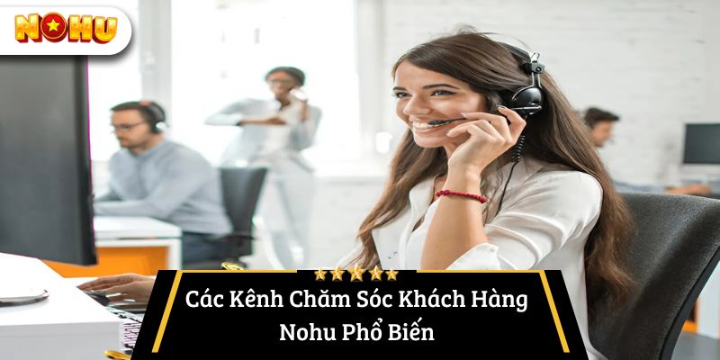 Các Kênh Chăm Sóc Khách Hàng Nohu Phổ Biến