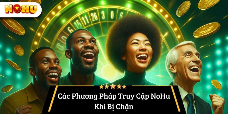 Các Phương Pháp Truy Cập NoHu Khi Bị Chặn