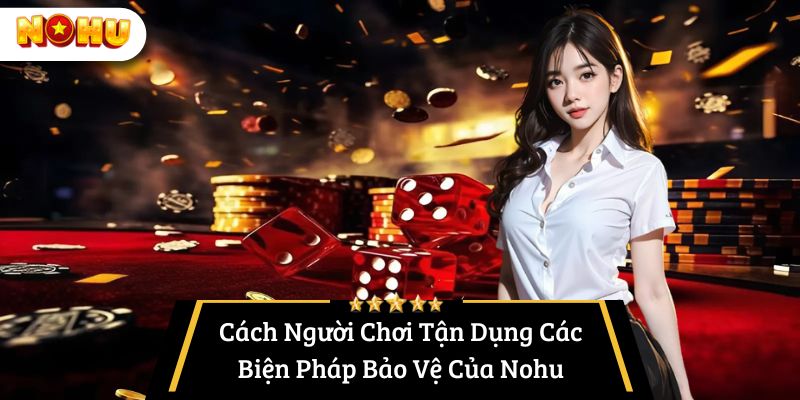 Cách Người Chơi Tận Dụng Các Biện Pháp Bảo Vệ Của Nohu