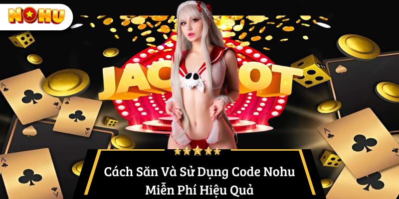 Cách Săn Và Sử Dụng Code Nohu Miễn Phí Hiệu Quả