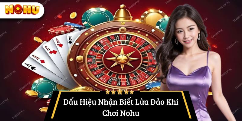 Dấu Hiệu Nhận Biết Lừa Đảo Khi Chơi Nohu