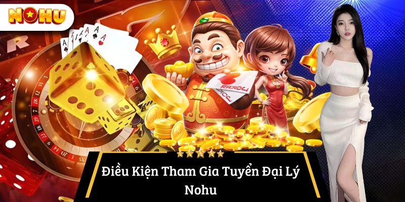 Điều Kiện Tham Gia Tuyển Đại Lý Nohu