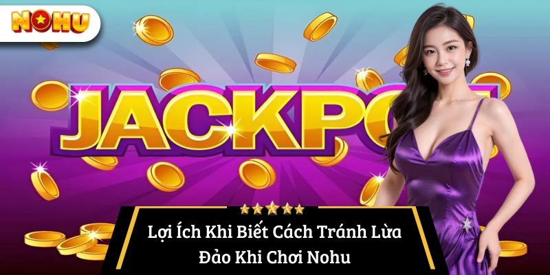 Lợi Ích Khi Biết Cách Tránh Lừa Đảo Khi Chơi Nohu