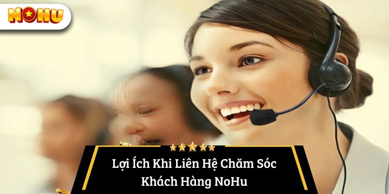 Lợi Ích Khi Liên Hệ Chăm Sóc Khách Hàng NoHu