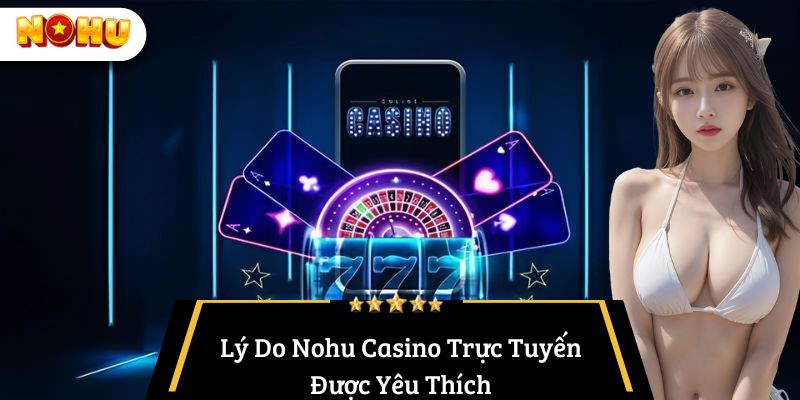 Lý Do Nohu Casino Trực Tuyến Được Yêu Thích