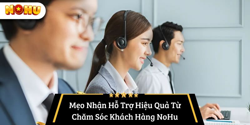 Mẹo Nhận Hỗ Trợ Hiệu Quả Từ Chăm Sóc Khách Hàng NoHu