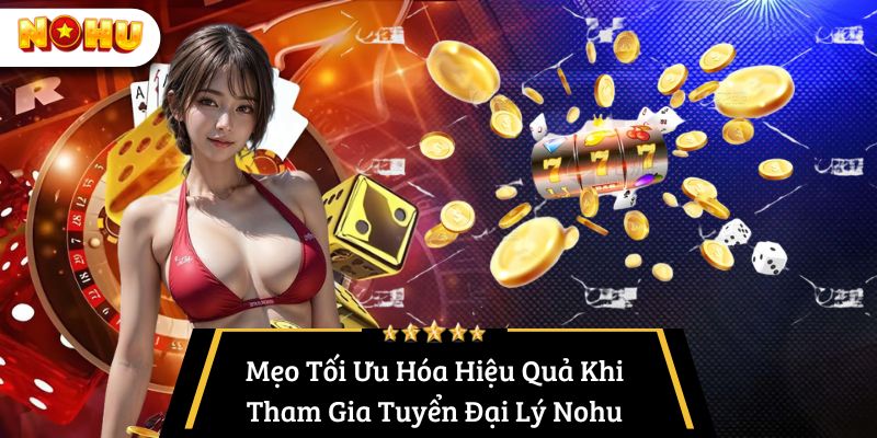 Mẹo Tối Ưu Hóa Hiệu Quả Khi Tham Gia Tuyển Đại Lý Nohu