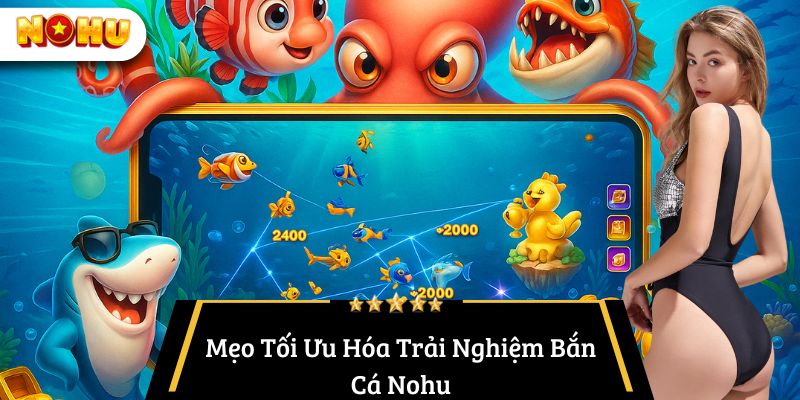 Mẹo Tối Ưu Hóa Trải Nghiệm Bắn Cá Nohu