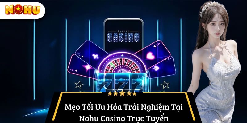Mẹo Tối Ưu Hóa Trải Nghiệm Tại Nohu Casino Trực Tuyến