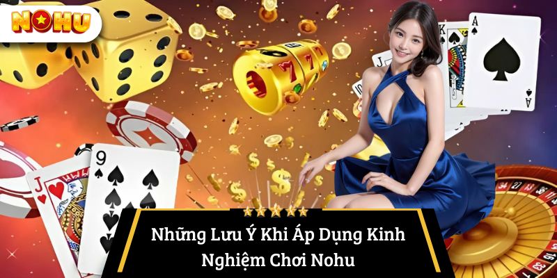 Những Lưu Ý Khi Áp Dụng Kinh Nghiệm Chơi Nohu