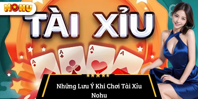 Những Lưu Ý Khi Chơi Tài Xỉu Nohu
