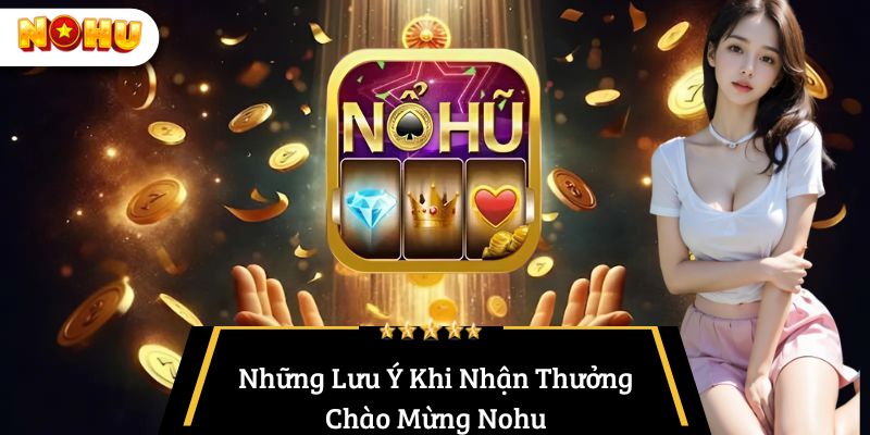 Những Lưu Ý Khi Nhận Thưởng Chào Mừng Nohu