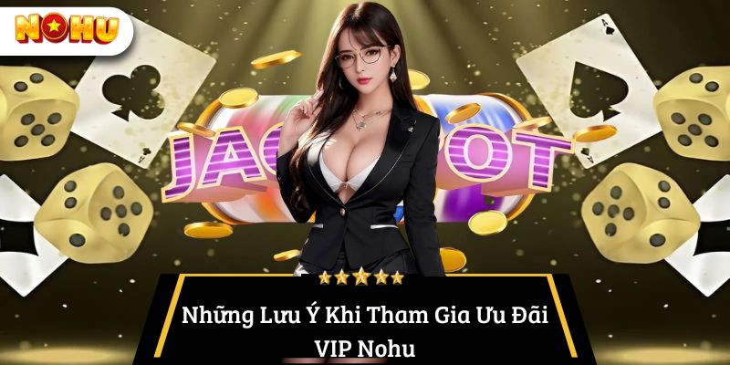 Những Lưu Ý Khi Tham Gia Ưu Đãi VIP Nohu
