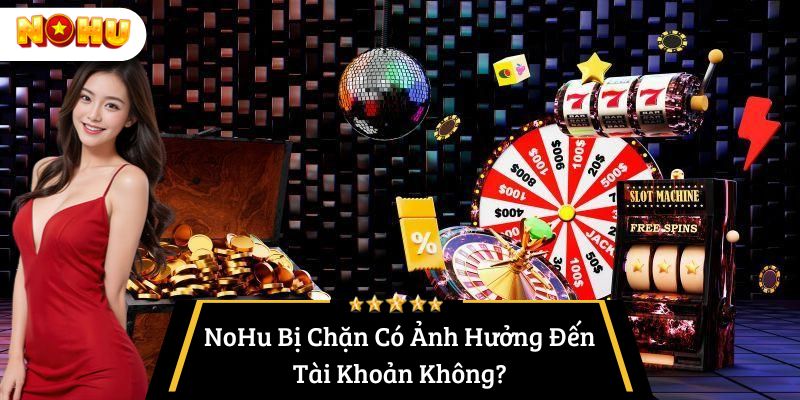 nohu bị chặn phải làm sao - có bị ảnh hưởng tài khoản không