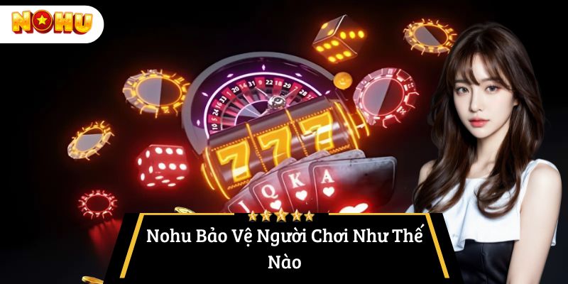 Nohu Bảo Vệ Người Chơi Như Thế Nào?