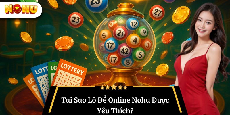 Tại Sao Lô Đề Online Nohu Được Yêu Thích?